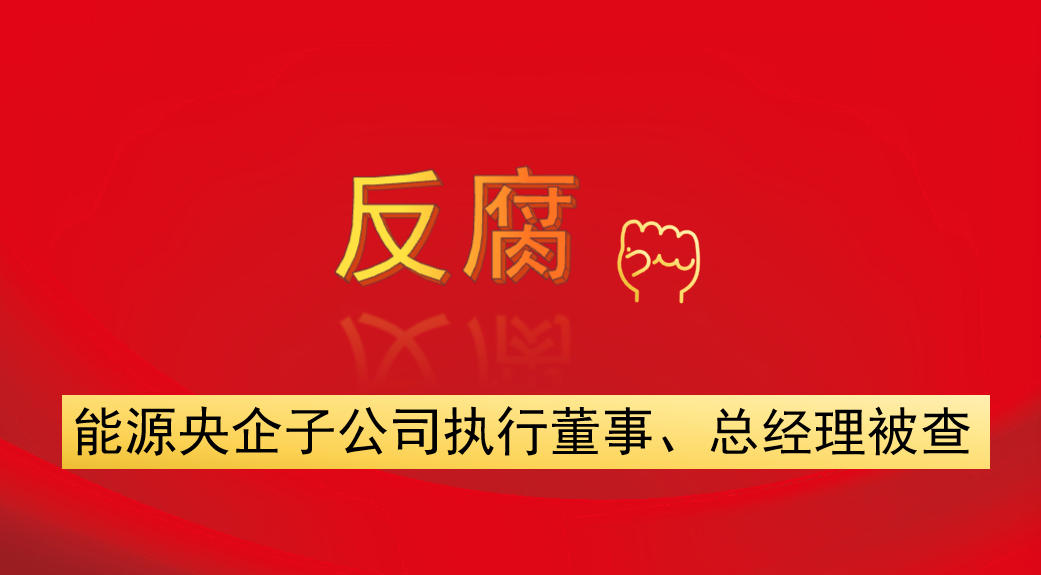 能源央企子公司執行董事、總經理被查