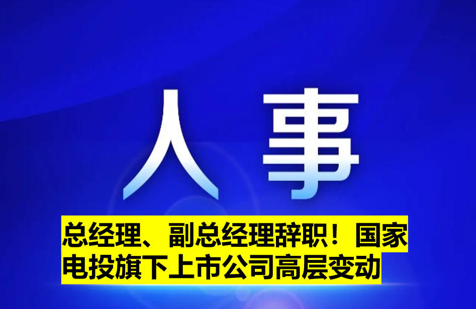 總經理、副總經理辭職！國家電投旗下上市公司高層變動