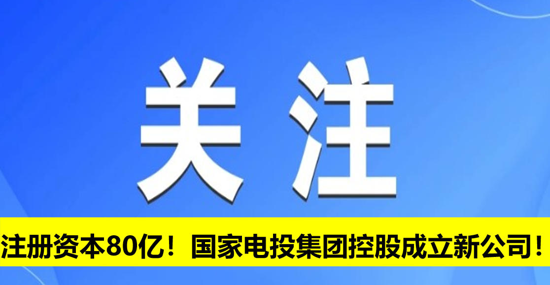 注冊(cè)資本80億！國(guó)家電投集團(tuán)控股成立新公司！